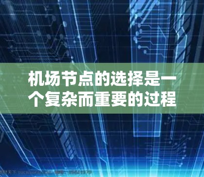 <strong>机场节点</strong>的选择是一个复杂而重要的过程，涉及多个因素的综合考量。以下是对<strong>机场节点</strong>选择的详细分析和建议