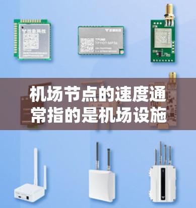 <strong>机场节点</strong>的速度通常指的是机场设施和设备在运行时的处理能力或旅客流量。具体来说，节点的速度可以指以下几种