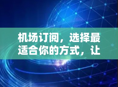 机场订阅，选择最适合你的方式，让您的旅程更高效