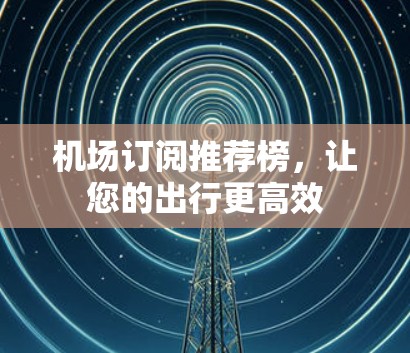 机场订阅推荐榜，让您的出行更高效