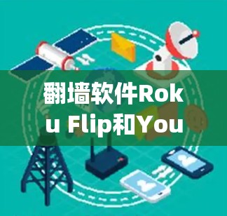 翻墙软件Roku Flip和YouTube各有其独特的优势和劣势，以下是综合分析后的结论