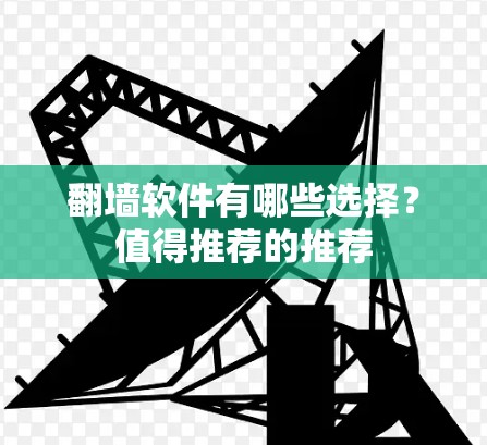 翻墙软件有哪些选择？值得推荐的推荐