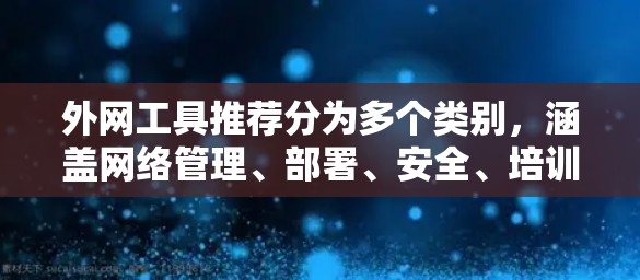 外网工具推荐分为多个类别,涵盖网络管理、部署、安全、培训和自动化等多个方面。以下是一些推荐工具的列表,根据不同的需求进行分类 外网工具推荐分为多个类别,涵盖网络管理、部署、安全、培训和自动化等多个方面。以下是一些推荐工具的列表,根据不同的需求进行分类