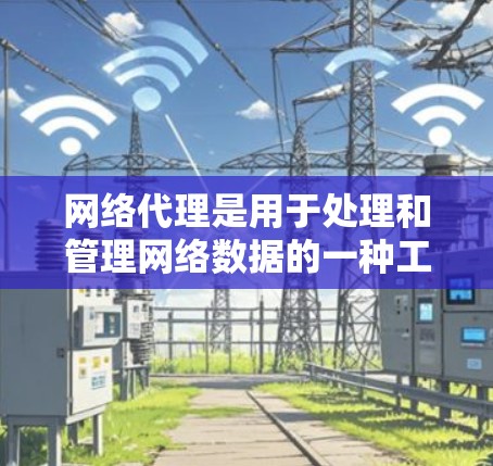 网络代理是用于处理和管理网络数据的一种工具,它在数据传输、存储、加密、安全保护等方面发挥着关键作用。以下是对网络代理体验的详细说明 网络代理是用于处理和管理网络数据的一种工具,它在数据传输、存储、加密、安全保护等方面发挥着关键作用。以下是对网络代理体验的详细说明