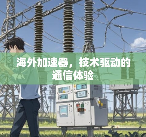 海外加速器，技术驱动的通信体验