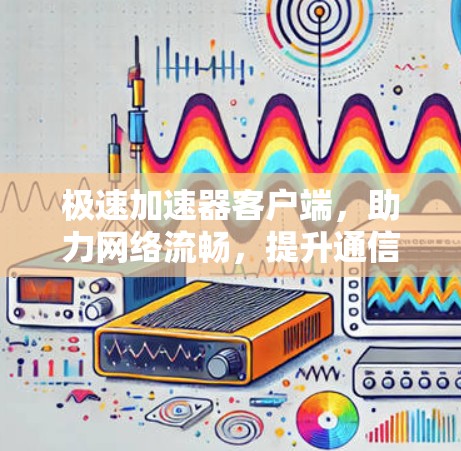 极速加速器客户端,助力网络流畅,提升通信效率 极速加速器客户端,助力网络流畅,提升通信效率