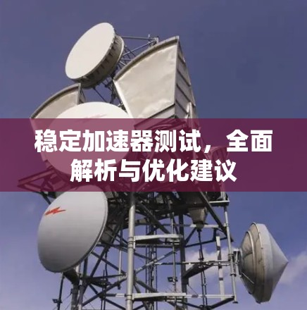 稳定加速器测试,全面解析与优化建议 稳定加速器测试,全面解析与优化建议