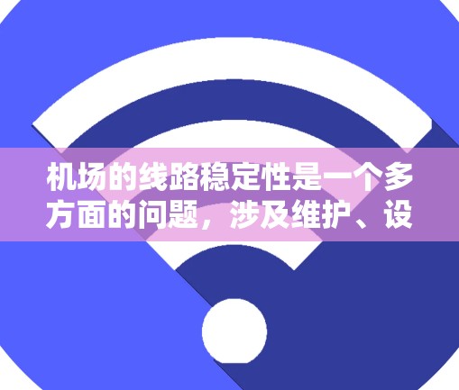 机场的线路稳定性是一个多方面的问题,涉及维护、设备性能、网络、数据传输、维护人员、基础设施维护、天气、内部管理、流程协调、服务人员培训和应急机制等多个因素。以下是对这些因素的分点总结 机场的线路稳定性是一个多方面的问题,涉及维护、设备性能、网络、数据传输、维护人员、基础设施维护、天气、内部管理、流程协调、服务人员培训和应急机制等多个因素。以下是对这些因素的分点总结