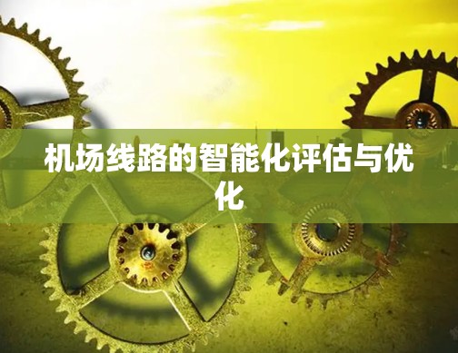 机场线路的智能化评估与优化 机场线路的智能化评估与优化