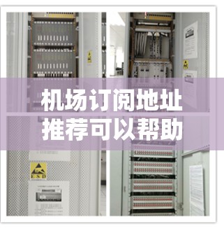 机场订阅地址推荐可以帮助你找到适合的订阅服务，以便在前往机场时节省时间或节省费用。以下是一些常见的机场订阅服务类型及其推荐