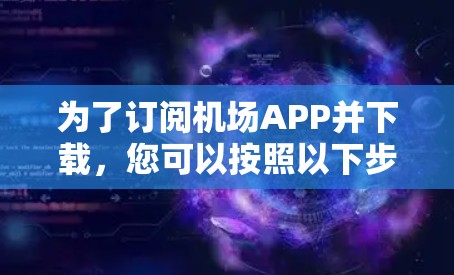 为了订阅机场APP并下载,您可以按照以下步骤操作 为了订阅机场APP并下载,您可以按照以下步骤操作