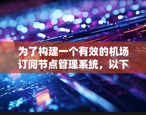 为了构建一个有效的机场订阅节点管理系统，以下是一个清晰的架构设计和步骤指南