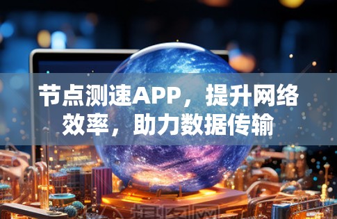 节点测速APP，提升网络效率，助力数据传输