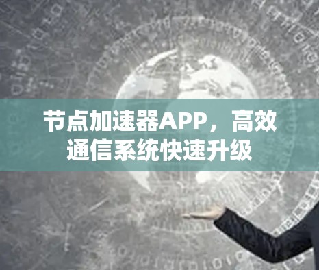 节点加速器APP，高效通信系统快速升级