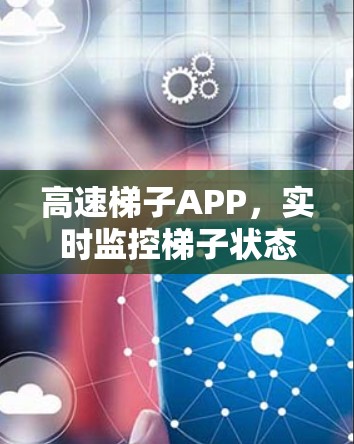 高速梯子APP,实时监控梯子状态,保障安全 高速梯子APP,实时监控梯子状态,保障安全