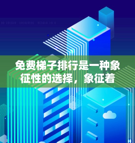 免费梯子排行是一种象征性的选择，象征着人们在平等的基础上，通过努力和智慧来实现个人目标和价值。以下是对这一概念的详细分析