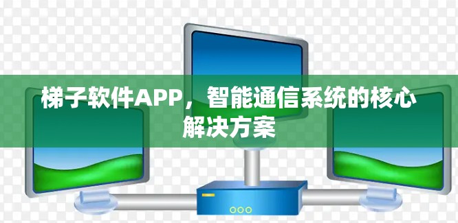 梯子软件APP，智能通信系统的核心解决方案