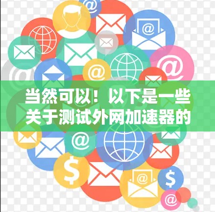当然可以！以下是一些关于测试外网加速器的指导，帮助您更好地理解和使用该工具