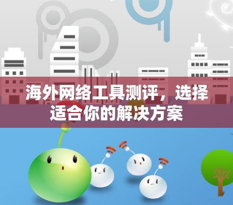海外网络工具测评，选择适合你的解决方案