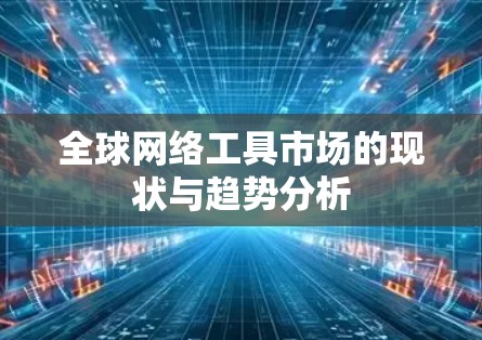 全球网络工具市场的现状与趋势分析