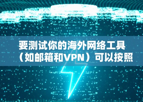 要测试你的海外网络工具（如邮箱和VPN）可以按照以下步骤进行