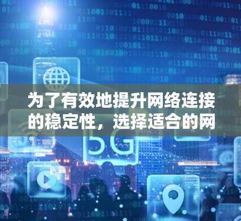 为了有效地提升网络连接的稳定性，选择适合的网络加速软件是一个很好的策略。以下是对网络加速软件的详细分析和推荐