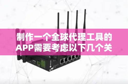 制作一个全球代理工具的APP需要考虑以下几个关键步骤