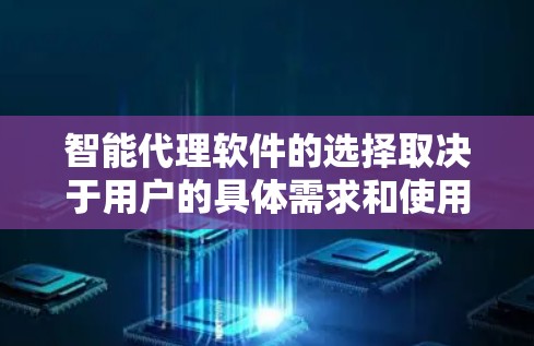 智能代理软件的选择取决于用户的具体需求和使用场景。以下是一些推荐，供你参考