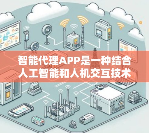 智能代理APP是一种结合人工智能和人机交互技术而设计的应用程序，旨在帮助用户解决各种问题、提供信息或服务。以下是对智能代理APP的详细介绍