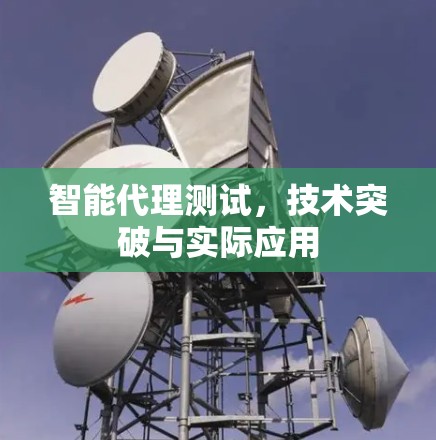 智能代理测试，技术突破与实际应用