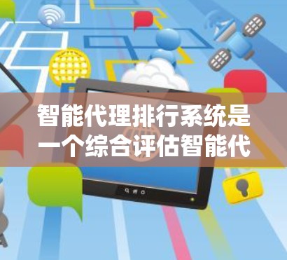 智能代理排行系统是一个综合评估智能代理性能的系统，旨在通过多个维度来评估智能代理系统的表现。以下是该系统的主要组成部分和设计要点