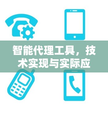 智能代理工具，技术实现与实际应用的全面解析
