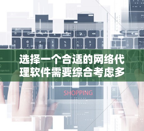 选择一个合适的网络代理软件需要综合考虑多个因素，以确保能够满足你的需求和效率。以下是一个结构化的指南，帮助你做出明智的选择