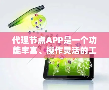 代理节点APP是一个功能丰富、操作灵活的工具，主要用于管理代理节点，确保数据的高效传输和存储。它提供以下主要功能