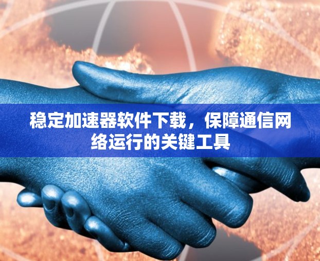稳定加速器软件下载，保障通信网络运行的关键工具