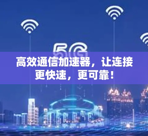 高效通信加速器，让连接更快速，更可靠！