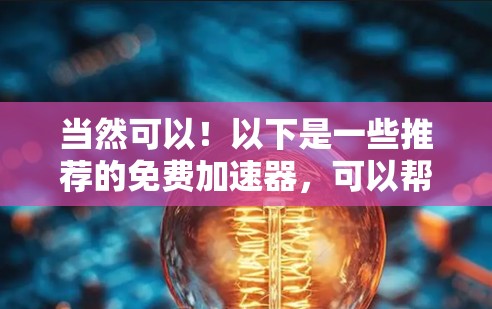 当然可以！以下是一些推荐的免费加速器，可以帮助您快速测试和体验不同的速度测试工具