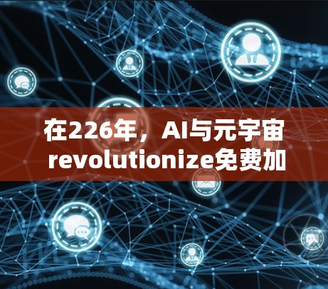 在226年，AI与元宇宙 revolutionize免费加速器的未来