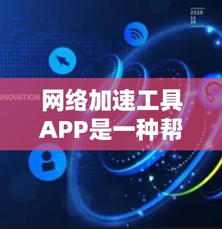 网络加速工具APP是一种帮助用户加速网页加载速度的工具，通过使用特定的加速方法，如缓存加速、网络缓存等，提升下载和加载速度。以下是对该主题的详细分析