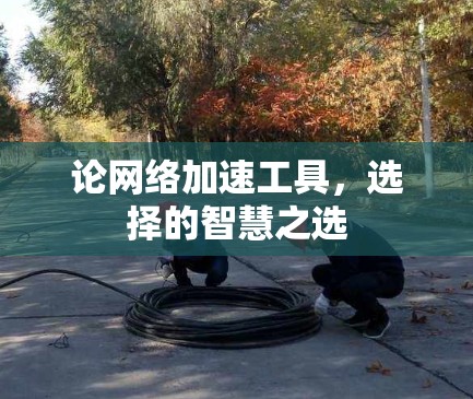 论网络加速工具，选择的智慧之选