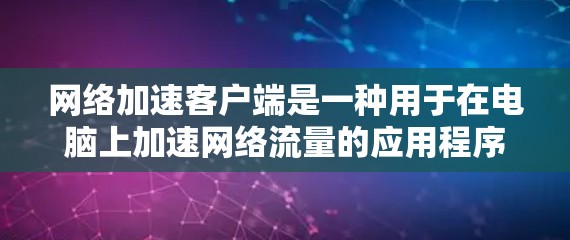 网络加速客户端是一种用于在电脑上加速网络流量的应用程序，通常用于提升下载速度、上传速度或游戏下载效率。以下是对该应用的详细分析和使用指南