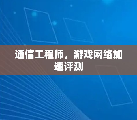 通信工程师，游戏网络加速评测