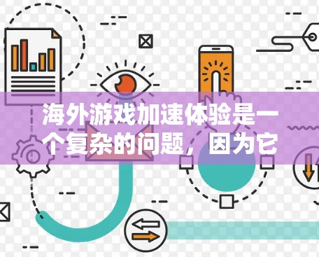 海外游戏加速体验是一个复杂的问题，因为它涉及多个因素，包括游戏本身的性能、游戏加速器的性能、海外游戏市场的竞争以及用户个人的加速选择等。以下是一些常见的海外游戏加速体验及其原因分析