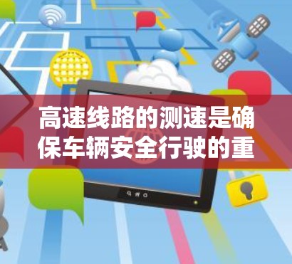 高速线路的测速是确保车辆安全行驶的重要措施。以下是高速测速的主要方法及其特点