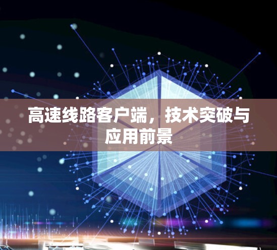 高速线路客户端，技术突破与应用前景