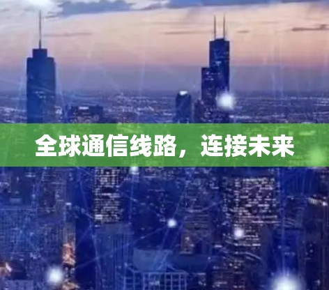 全球通信线路，连接未来
