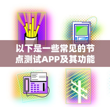 以下是一些常见的节点测试APP及其功能描述