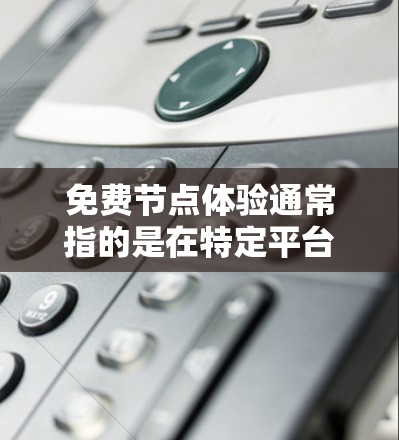 免费节点体验通常指的是在特定平台或服务中提供的节点资源或服务，通常包括免费的服务器、云资源、测试环境等。以下是一些常见的免费节点体验