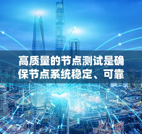 高质量的节点测试是确保节点系统稳定、可靠的关键步骤。以下是高质量节点测试的步骤和方法