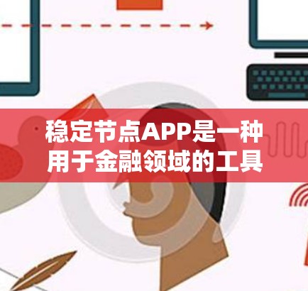 稳定节点APP是一种用于金融领域的工具，主要应用于稳定化节点管理，帮助用户调整和管理金融节点的状态，减少市场波动带来的风险。以下是对稳定节点APP的详细分析